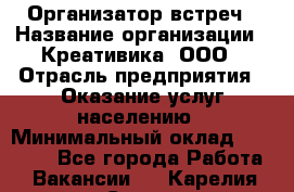 Организатор встреч › Название организации ­ Креативика, ООО › Отрасль предприятия ­ Оказание услуг населению › Минимальный оклад ­ 60 000 - Все города Работа » Вакансии   . Карелия респ.,Сортавала г.